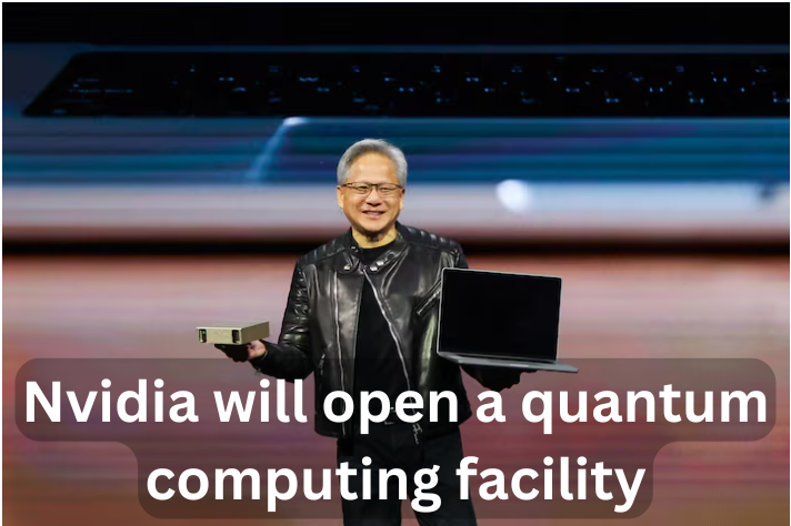 Nvidia will open a quantum computing facility